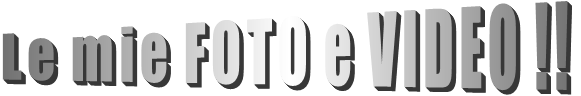 Le mie FOTO e VIDEO !!